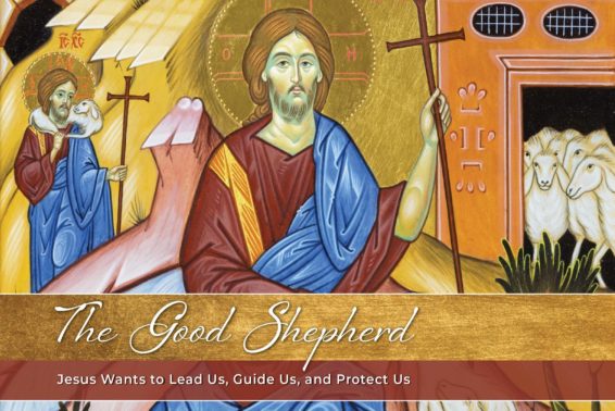 The Good Shepherd: Jesus Wants to Lead Us, Guide Us, and Protect Us