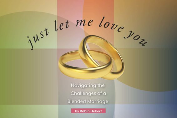 Just Let Me Love You: Navigating the Challenges of a Blended Marriage by Robin Hebert