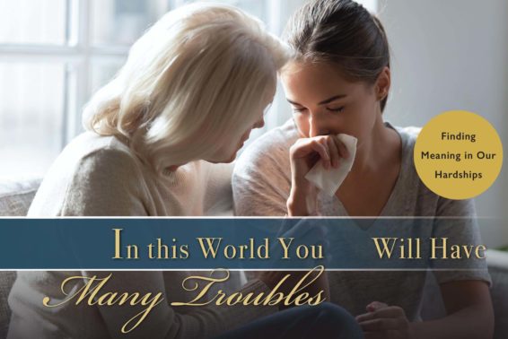 In This World You Will Have Trouble: Finding Meaning in Our Hardships