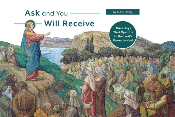 Ask and You Will Receive: Three Keys That Open Us to the Lord’s Power to Heal by Mary Healy