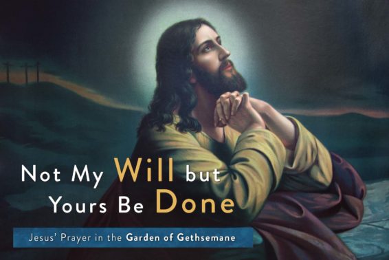 Not My Will but Yours Be Done: Jesus’ Prayer in the Garden of Gethsemane